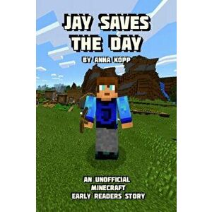 Jay Saves the Day: An Unofficial Minecraft Story For Early Readers, Paperback - Anna Kopp imagine