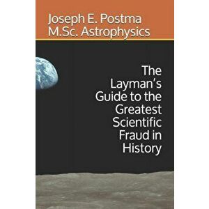 The Layman's Guide to the Greatest Scientific Fraud in History, Paperback - Joseph E. Postma M. Sc Astrophysics imagine
