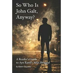 So Who Is John Galt, Anyway?: A Reader's Guide to Ayn Rand's "Atlas Shrugged", Paperback - Robert Tracinski imagine