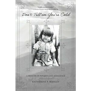 Don't Tell'em You're Cold: A Memoir of Poverty and Resilience, Paperback - Katherine P. Manley imagine