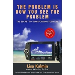 The Problem Is How You See The Problem: The Secret To Transforming Your Life, Paperback - Lisa Kalmin imagine