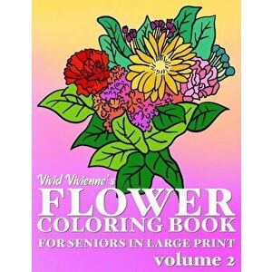 Flower Coloring Book For Seniors In Large Print: Hand Drawn Simple Designs to Color for Adults Easy Coloring for Relaxation, Help Dementia, Stress Rel imagine