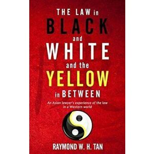The Law In Black And White And The Yellow In Between: An Asian Lawyer's Experience Of The Law In A Western World, Paperback - Raymond W. H. Tan imagine