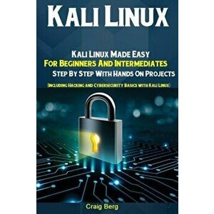 Kali Linux: Kali Linux Made Easy For Beginners And Intermediates Step By Step With Hands On Projects (Including Hacking and Cybers, Paperback - Craig imagine