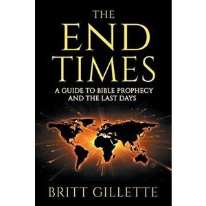 The End Times: A Guide to Bible Prophecy and the Last Days, Paperback - Britt Gillette imagine