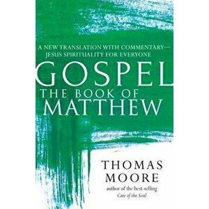 Gospel--The Book of Matthew: A New Translation with Commentary--Jesus Spirituality for Everyone, Paperback - Thomas Moore imagine