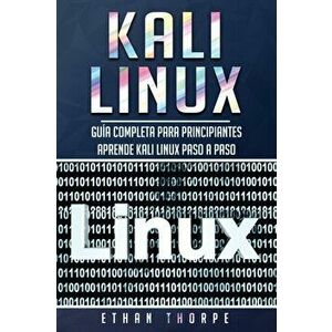 Kali Linux: Gua completa para principiantes aprende Kali Linux paso a paso (Libro En Espaol/Kali Linux Spanish Book Version), Paperback - Ethan Thorpe imagine