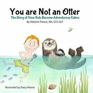 You are Not an Otter: The Story of How Kids Become Adventurous Eaters, Paperback - Stacy Moore imagine