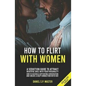 How To Flirt With Women: A Seduction Guide to Attract Beautiful Girls with your Personality. How to Sustain a Captivating Conversation and Crea, Paper imagine
