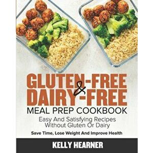 Gluten-Free & Dairy-Free Meal Prep Cookbook: Easy and Satisfying Recipes without Gluten or Dairy Save Time, Lose Weight and Improve Health 30-Day Meal imagine