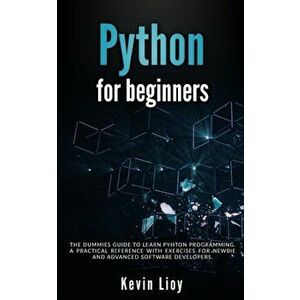 Python for Beginners: The dummies guide to learn Python Programming. A practical reference with exercises for newbie and advanced developers, Paperbac imagine
