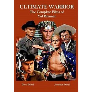 Ultimate Warrior: The Complete Films of Yul Brynner, Paperback - Jonathon Dabell imagine