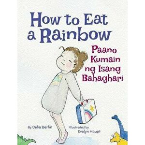 How to Eat a Rainbow / Paano Kumain Ng Isang Bahaghari: Babl Children's Books in Tagalog and English, Hardcover - Delia Berlin imagine