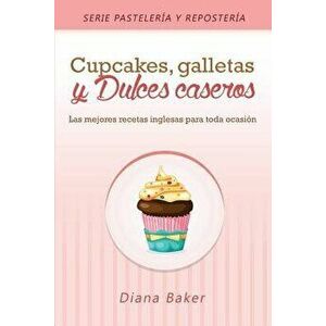 Cupcakes, Galletas y Dulces Caseros: Las mejores recetas inglesas para toda ocasin, Paperback - Diana Baker imagine