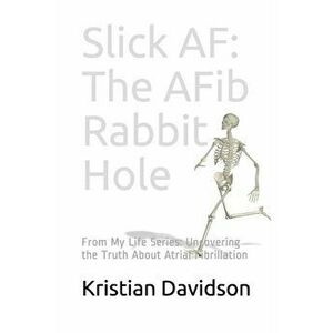 Slick AF: The AFib Rabbit Hole: From My Life Series: Uncovering the Truth About Atrial Fibrillation, Paperback - Kristian Davidson imagine