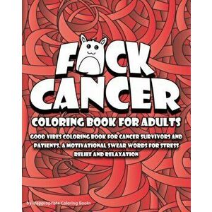 F*ck Cancer Coloring Book For Adults: Good vibes coloring book for cancer survivors and patients. A motivational Swear Words For Stress Relief and Rel imagine