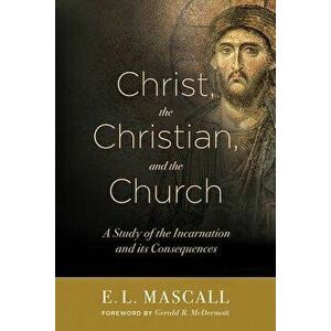 Christ, the Christian, and the Church: A Study of the Incarnation and Its Consequences, Paperback - E. L. Mascall imagine
