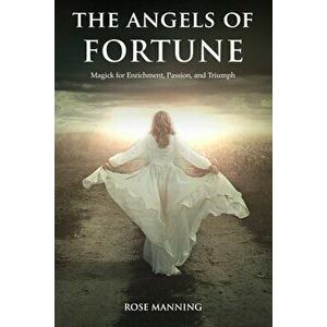 The Angels of Fortune: Magick for Enrichment, Passion, and Triumph, Paperback - Rose Manning imagine