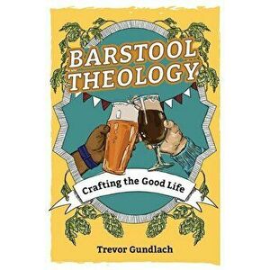 Barstool Theology: Crafting the Good Life, Paperback - Trevor Gundlach imagine