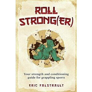 Roll Strong(er): Strength and conditioning for Brazilian Jiu-jitsu, Paperback - Eric J. Falstrault imagine