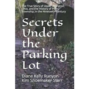 Secrets Under the Parking Lot: The True Story of Upper Arlington, Ohio, and the History of Perry Township in the Nineteenth Century, Paperback - Kim S imagine