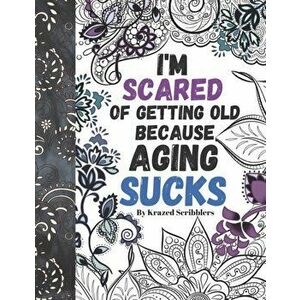I'm Scared Of Getting Old Because Aging Sucks By Krazed Scribblers: Humorous Coloring Book For Adult Grown-Ups With Sarcastic Quotes And Mandalas For, imagine