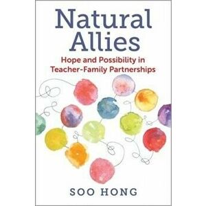 Natural Allies: Hope and Possibility in Teacher-Family Partnerships, Paperback - Soo Hong imagine