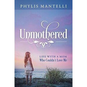 Unmothered: Life With a Mom Who Couldn't Love Me, Paperback - Phylis Mantelli imagine