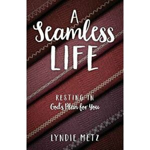 A Seamless Life: Resting in God's Plan for You, Paperback - Lyndie Metz imagine