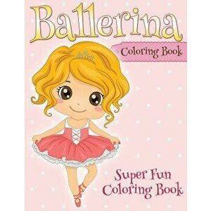 Ballerina Coloring Book: Super Fun Coloring Book, Paperback - Speedy Publishing LLC imagine