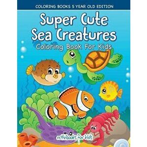 Super Cute Sea Creatures Coloring Book For Kids - Coloring Books 5 Year Old Edition, Paperback - Activibooks For Kids imagine