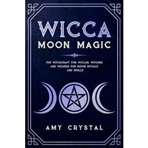 Wicca Moon Magic: The Witchcraft for Wiccan, Witches, and Wizards for Moon Rituals and Spells, Paperback - Amy Crystal imagine