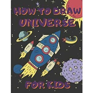 How To Draw Universe For Kids: Activity Book And A Step-by-Step Drawing Lesson for Children, Learn How To Draw Planets, Spaceships, Astronauts And Mo, imagine