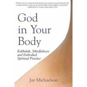 God in Your Body: Kabbalah, Mindfulness and Embodied Spiritual Practice, Hardcover - Jay Michaelson imagine
