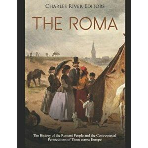 The Roma: The History of the Romani People and the Controversial Persecutions of Them across Europe, Paperback - Charles River Editors imagine