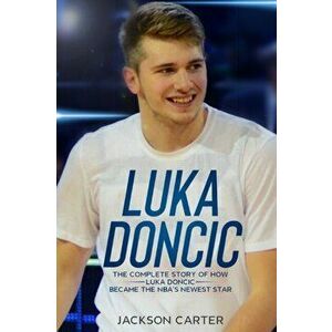 Luka Doncic: The Complete Story of How Luka Doncic Became the NBA's Newest Star, Paperback - Jackson Carter imagine