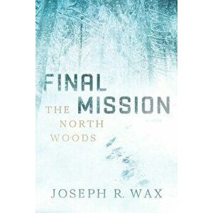 FINAL MISSION The North Woods, Paperback - Joseph R. Wax imagine