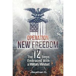 Operation New Freedom: The 12 Steps Embraced With a Military Mindset, Paperback - Jonathan D imagine