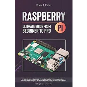 Raspberry Pi 4 Ultimate Guide: From Beginner to Pro: Everything You Need to Know: Setup, Programming Theory, Techniques, and Awesome Ideas to Build Y, imagine