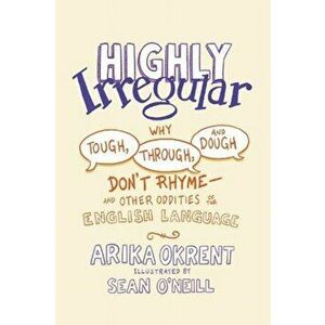 Highly Irregular: Why Tough, Through, and Dough Don't Rhyme--And Other Oddities of the English Language, Hardcover - Arika Okrent imagine