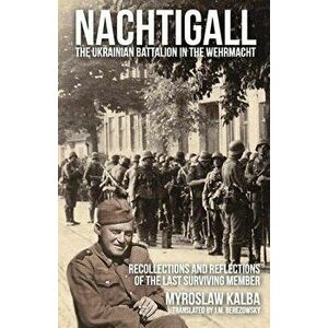 Nachtigall - The Ukrainian Battalion in the Wehrmacht: Recollections and reflections of the last surviving member, Paperback - Myroslaw Kalba imagine
