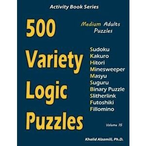 500 Variety Logic Puzzles: 500 Medium Adults Puzzles (Sudoku, Kakuro, Hitori, Minesweeper, Masyu, Suguru, Binary Puzzle, Slitherlink, Futoshiki, , Pape imagine