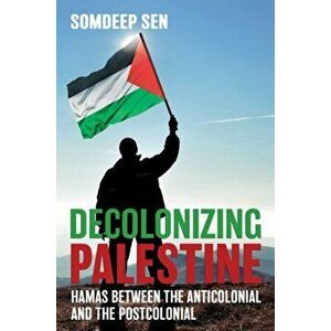 Decolonizing Palestine. Hamas between the Anticolonial and the Postcolonial, Paperback - Somdeep Sen imagine