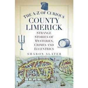 A-Z of Curious County Limerick. Strange Stories of Mysteries, Crimes and Eccentrics, Paperback - Sharon Slater imagine