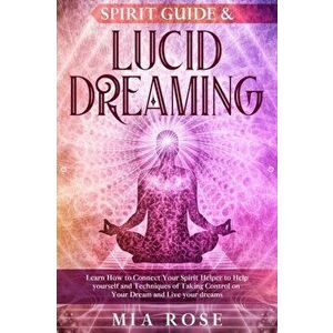 Spirit Guide & Lucid Dreaming: Learn How to Connect Your Spirit Helper to Help yourself and Techniques of Taking Control on Your Dream and Live your, imagine