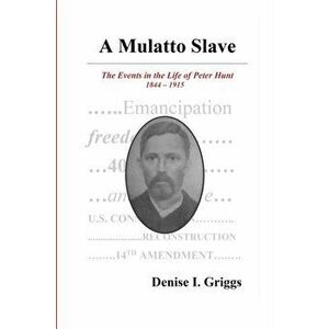 A Mulatto Slave the Events in the Life of Peter Hunt, 1844-1915, Paperback - Denise I. Griggs imagine