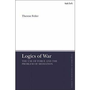 Logics of War. The Use of Force and the Problem of Mediation, Paperback - Dr Therese Feiler imagine