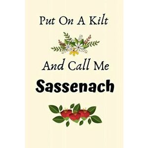 Put On A Kilt And Call Me Sassenach: Put On A Kilt And Call Me Sassenach Gifts, Scottish Gifts, Highlander Gifts, Outlander Gifts, Gifts for Jamie Fan imagine