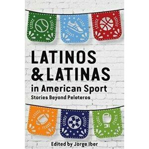 Latinos and Latinas in American Sport: Stories Beyond Peloteros, Paperback - Jorge Iber imagine