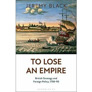 To Lose an Empire. British Strategy and Foreign Policy, 1758-90, Paperback - Jeremy Black imagine